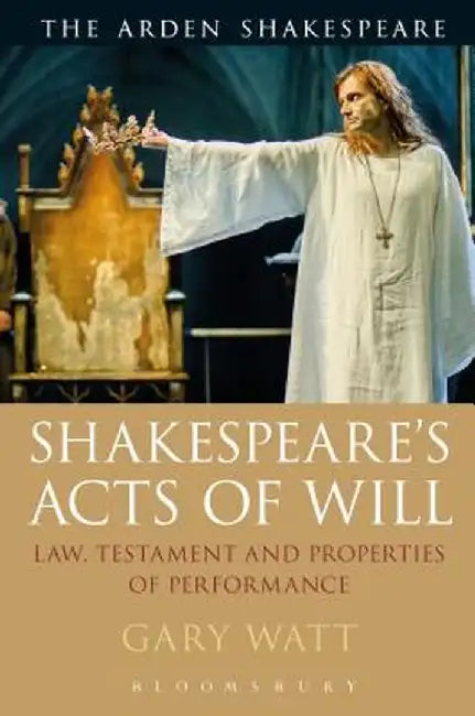 Shakespeare's Acts of Will: Law, Testament and Properties of Performance by Gary Watt