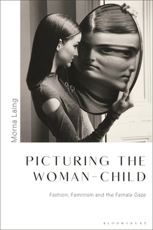 The Woman-Child in Fashion Photography: Childlike Femininity, Feminism and the Female Gaze by Morna Laing