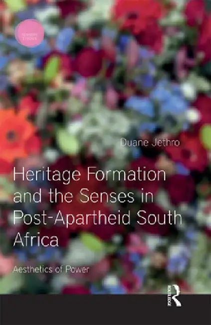 Heritage Formation and the Senses in Post-Apartheid South Africa: Aesthetics of Power by Duane Jethro