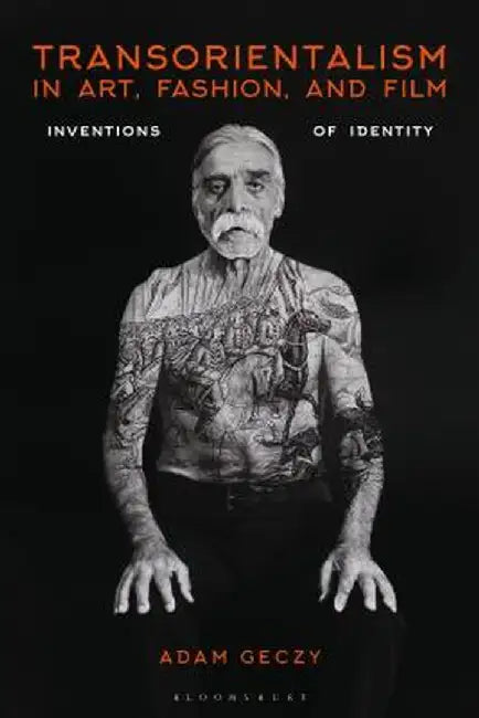 Transorientalism in Fashion, Art, and Film: Inventions of Identity by Adam Geczy