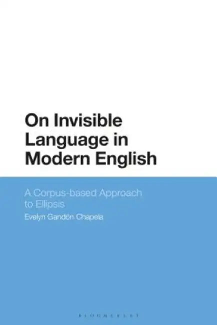 On Invisible Language in Modern English: A Corpus-Based Approach to Ellipsis by Evelyn Gandon-Chapela