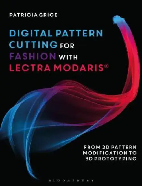 Digital Pattern Cutting for Fashion with Lectra Modaris(r): From 2D Pattern Modification to 3D Prototyping by Patricia Grice