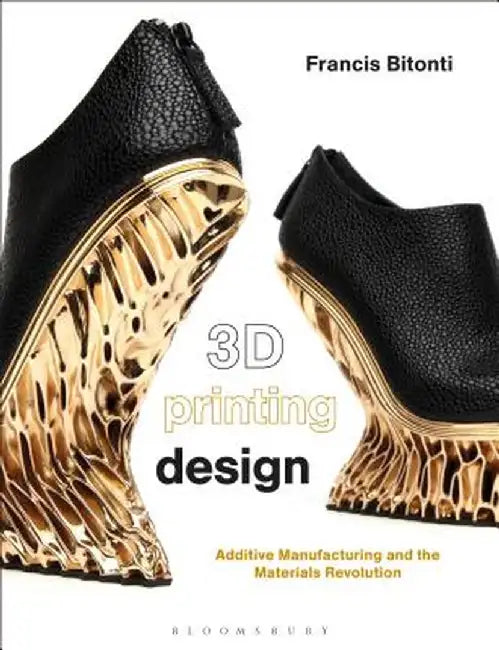 3D Printing Design: Additive Manufacturing and the Materials Revolution by Francis Bitonti