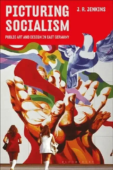 Picturing Socialism: Public Art and Design in East Germany by J. R. Jenkins