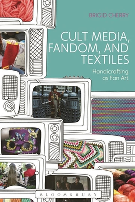 Cult Media, Fandom, and Textiles: Handicrafting as Fan Art by Brigid Cherry