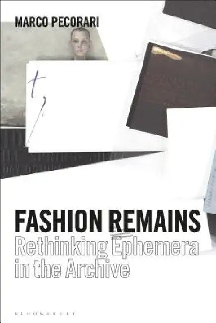 Fashion Remains: Rethinking Ephemera in the Archive by Marco Pecorari