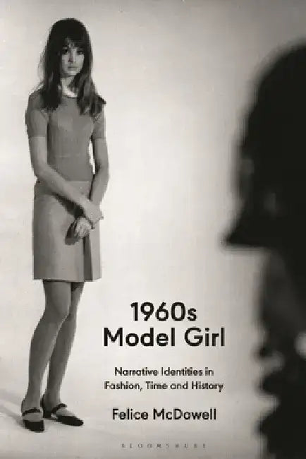 1960s Model Girl: Narrative Identities in Fashion, Time and History by Felice McDowell