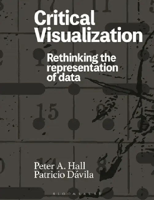 Critical Visualization: Rethinking the Representation of Data by Peter A. Hall