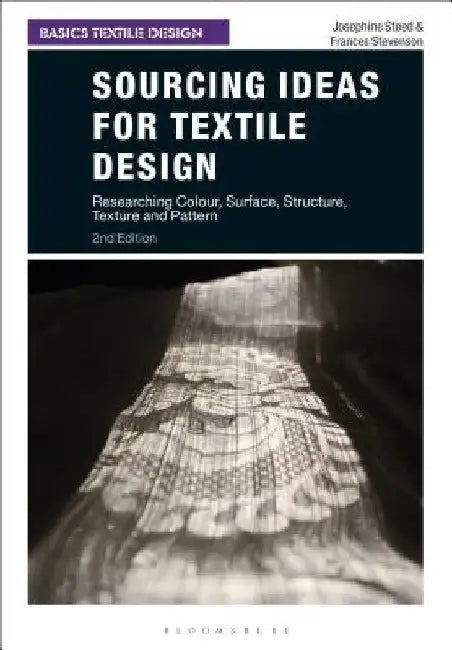 Sourcing Ideas for Textile Design: Researching Colour, Surface, Structure, Texture and Pattern by Josephine Steed