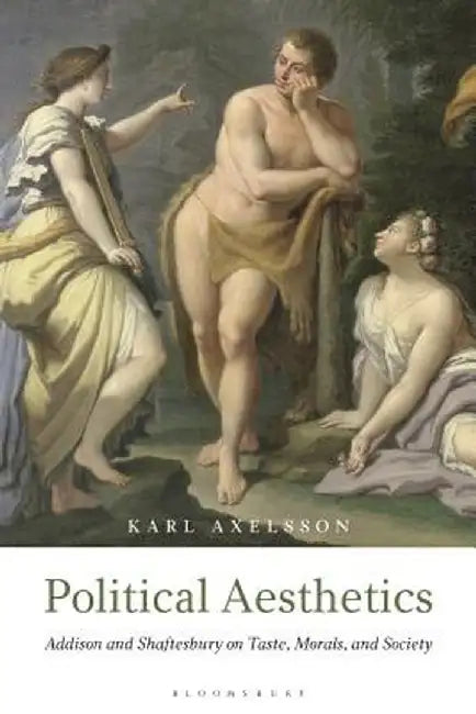 Political Aesthetics: Addison and Shaftesbury on Taste, Morals, and Society by Karl Axelsson