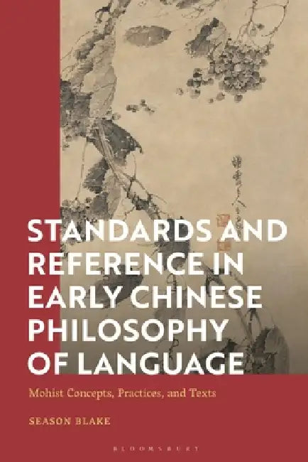 Standards and Reference in Early Chinese Philosophy of Language: Mohist Concepts, Practices, and Texts by Season Blake