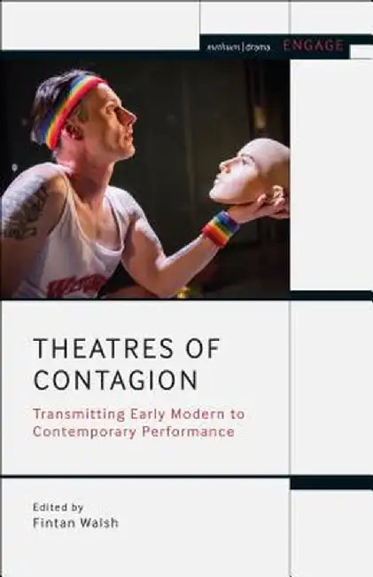 Theatres of Contagion: Transmitting Early Modern to Contemporary Performance by Fintan Walsh