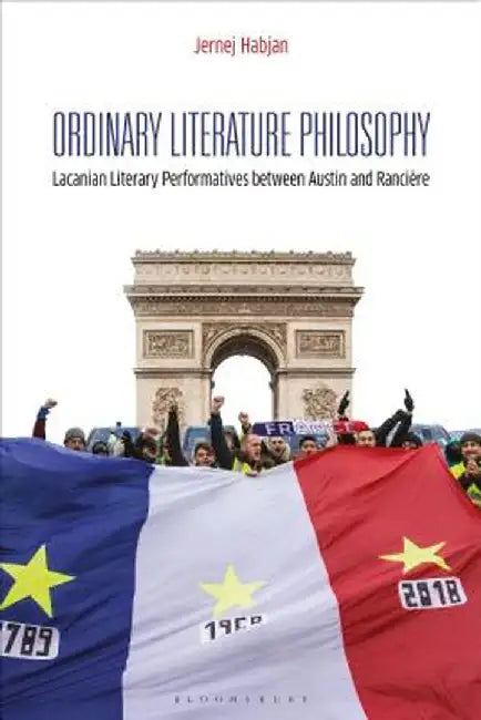 Ordinary Literature Philosophy: Lacanian Literary Performatives Between Austin and Rancière by Jernej Habjan