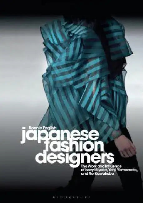 Japanese Fashion Designers: The Work and Influence of Issey Miyake, Yohji Yamamotom, and Rei Kawakubo by Bonnie English