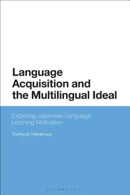 Language Acquisition and the Multilingual Ideal: Exploring Japanese Language Learning Motivation by Toshiyuki Nakamura