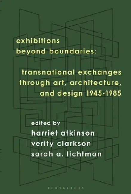 Exhibitions Beyond Boundaries: Transnational Exchanges Through Art, Architecture and Design from 1945 by Sarah A. Lichtman
