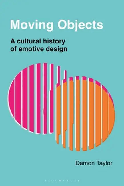 Moving Objects: A Cultural History of Emotive Product Design by Damon Taylor