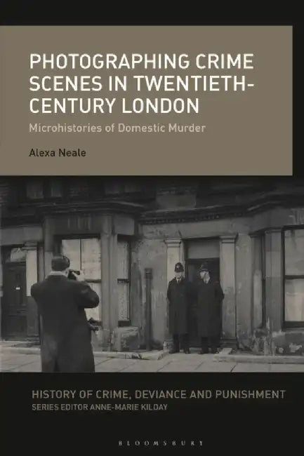 Photographing Crime Scenes in 20th-Century London: Microhistories of Domestic Murder by Alexa Neale