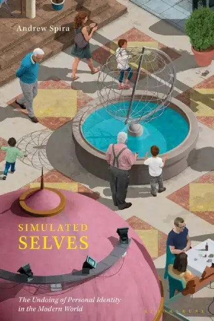 Simulated Selves: The Undoing of Personal Identity in the Modern World by Andrew Spira