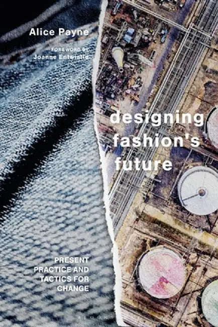 Designing Fashion's Future: Present Practice and Tactics for Change by Alice Payne