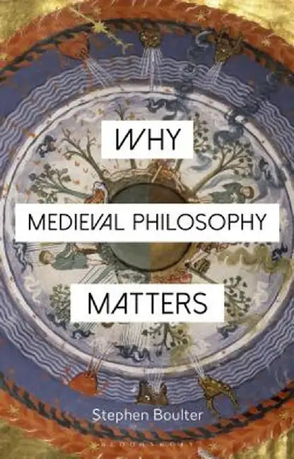 Why Medieval Philosophy Matters by Stephen Boulter