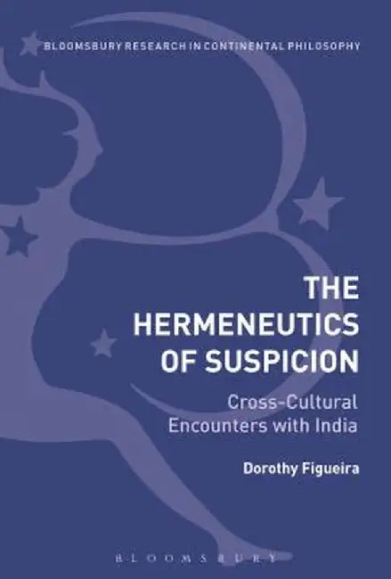 The Hermeneutics of Suspicion: Cross-Cultural Encounters with India by Dorothy Figueira