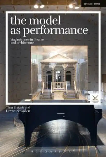 The Model as Performance: Staging Space in Theatre and Architecture by Thea Brejzek