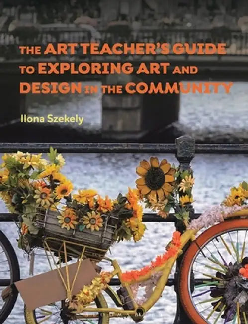 The Art Teacher's Guide to Exploring Art and Design in the Community by Ilona Szekely