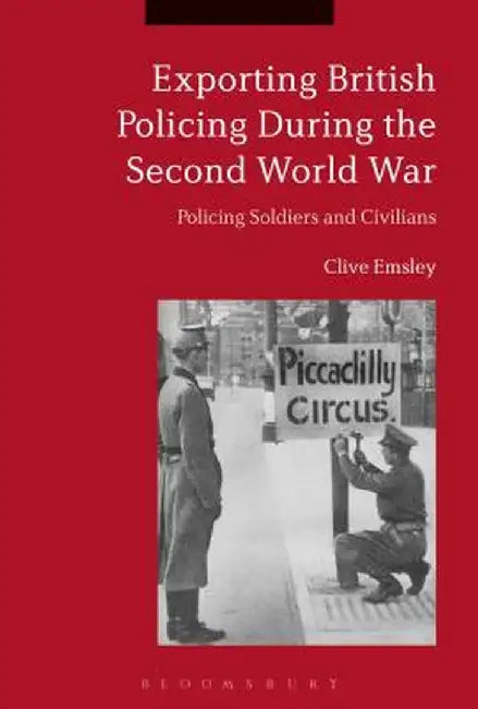 Exporting British Policing During the Second World War: Policing Soldiers and Civilians by Clive Emsley