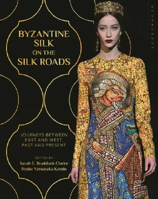 Byzantine Silk on the Silk Roads: Journeys Between East and West, Past and Present by Sarah E. Braddock Clarke