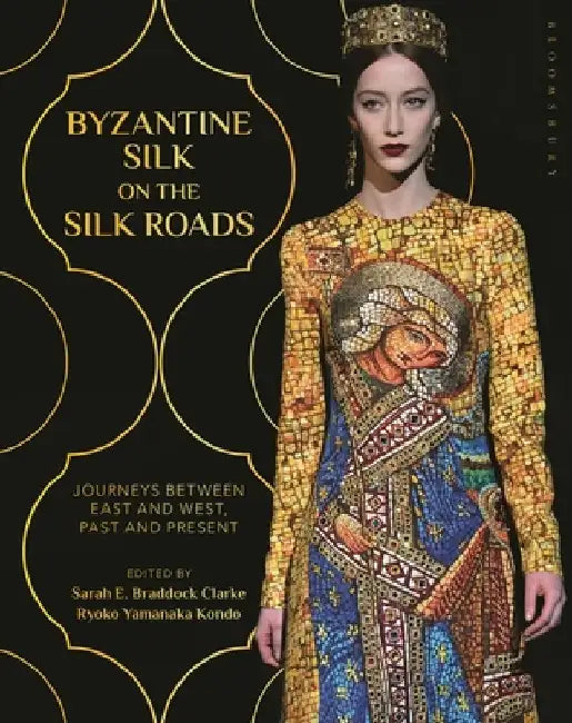 Byzantine Silk on the Silk Roads: Journeys Between East and West, Past and Present by Sarah E. Braddock Clarke