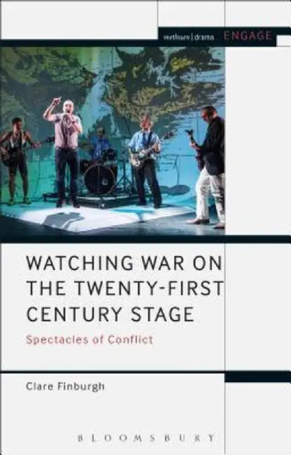 Watching War on the Twenty-First Century Stage: Spectacles of Conflict by Clare Finburgh