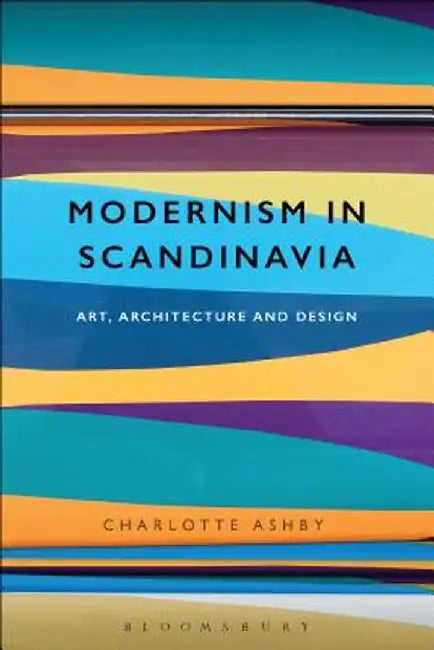 Modernism in Scandinavia: Art, Architecture and Design by Charlotte Ashby