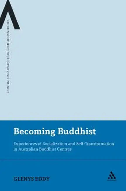 Becoming Buddhist: Experiences of Socialization and Self-Transformation in Two Australian Buddhist Centres by Glenys Eddy