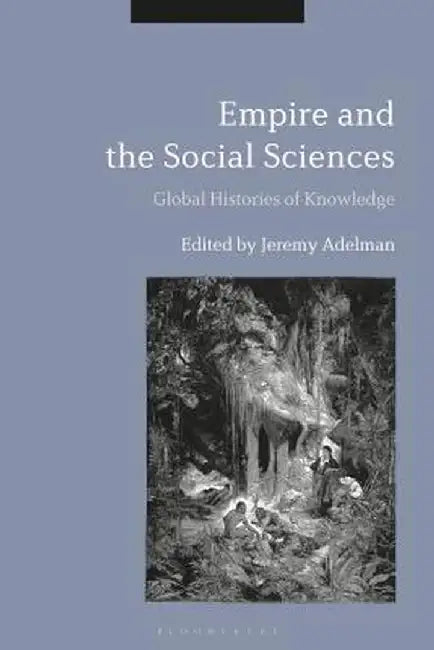 Empire and the Social Sciences: Global Histories of Knowledge by Jeremy Adelman