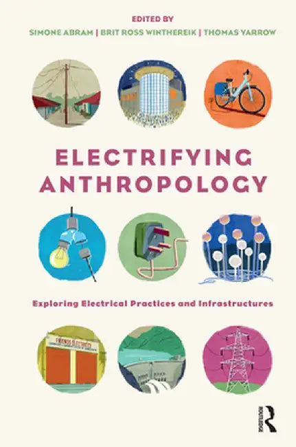 Electrifying Anthropology: Exploring Electrical Practices and Infrastructures by Simone Abram