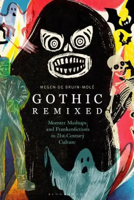 Gothic Remixed: Monster Mashups and Frankenfictions in 21st-Century Culture by Megen de Bruin-Mole