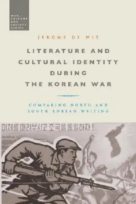 Literature and Cultural Identity During the Korean War: Comparing North and South Korean Writing by Jerome de Wit
