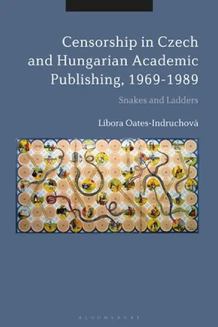 Censorship in Czech and Hungarian Academic Publishing, 1969-1989: Snakes and Ladders by Libora Oates-Indruchova