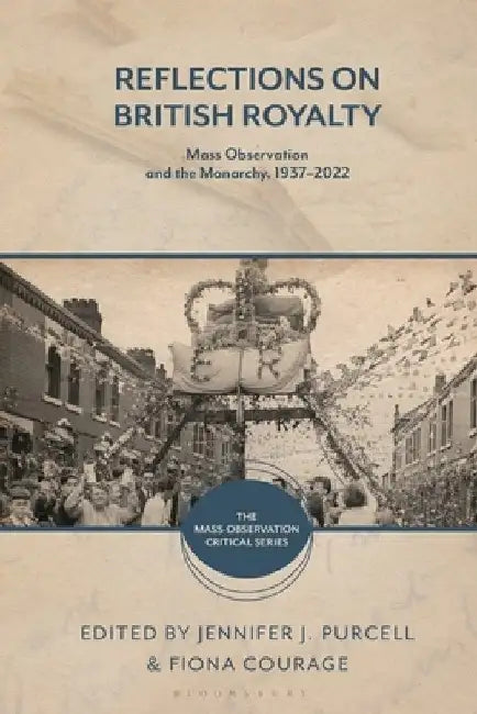 Reflections on British Royalty: Mass-Observation and the Monarchy, 1937-2022 by Jennifer J. Purcell