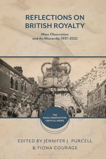 Reflections on British Royalty: Mass-Observation and the Monarchy, 1937-2022 by Jennifer J. Purcell