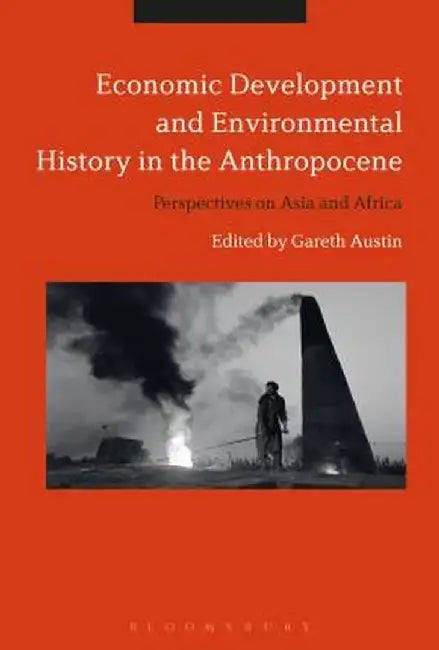 Economic Development and Environmental History in the Anthropocene: Perspectives on Asia and Africa by Gareth Austin
