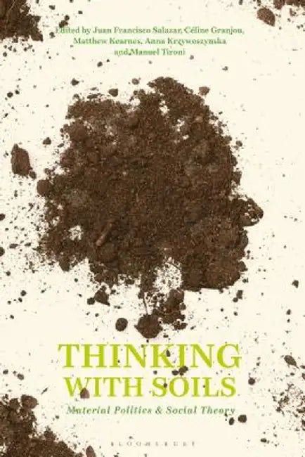 Thinking with Soils: Material Politics and Social Theory by Juan Francisco Salazar