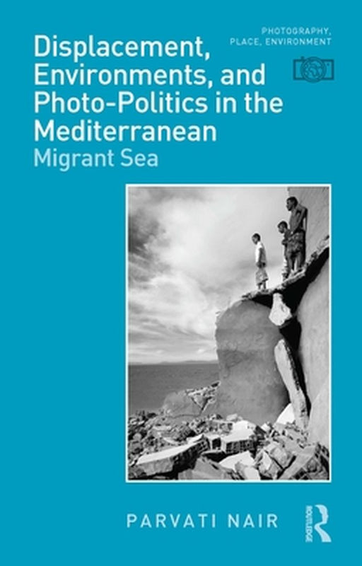 Displacement, Environments, and Photo-Politics in the Mediterranean: Migrant Sea by Parvati Nair
