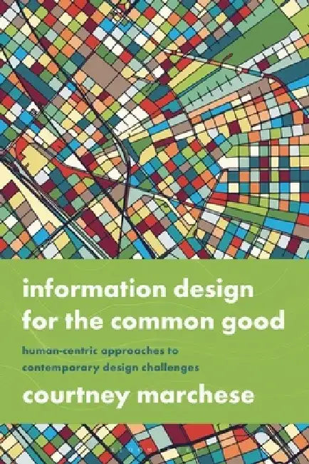 Information Design for the Common Good: Human-Centric Approaches to Contemporary Design Challenges by Courtney Marchese