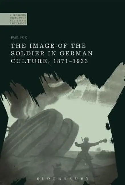 The Image of the Soldier in German Culture, 1871-1933 by Paul Jackson