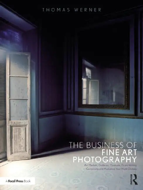 The Business of Fine Art Photography: Art Markets, Galleries, Museums, Grant Writing, Conceiving and Marketing Your Work Globally by Thomas Werner