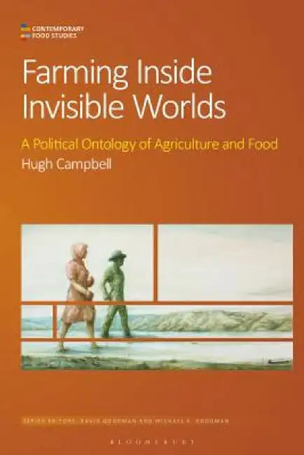 Farming Inside Invisible Worlds: A Political Ontology of Agriculture and Food by Hugh Campbell