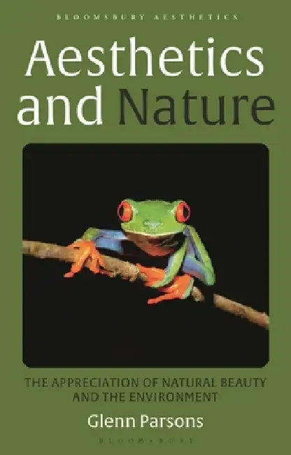 Aesthetics and Nature: The Appreciation of Natural Beauty and the Environment by Glenn Parsons