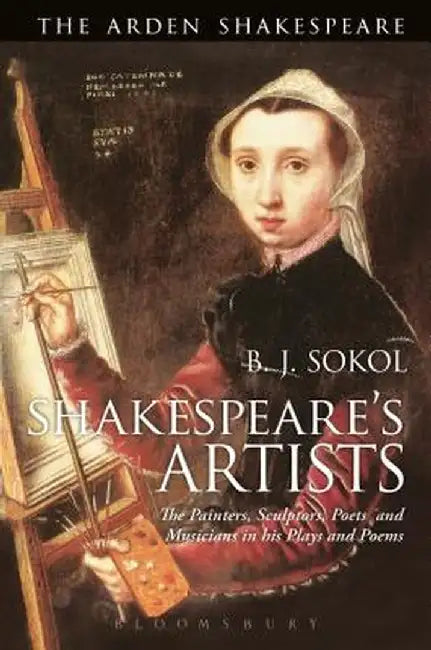 Shakespeare's Artists: The Painters, Sculptors, Poets and Musicians in His Plays and Poems by B. J. Sokol